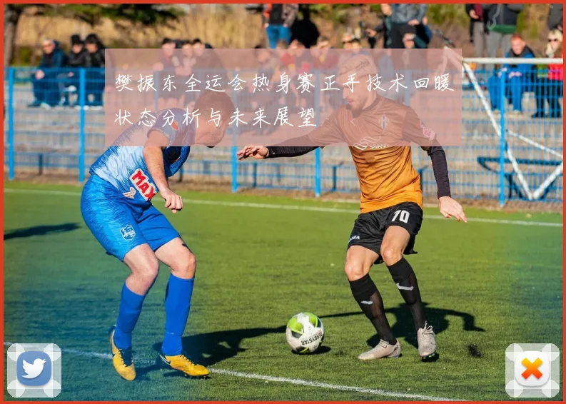 樊振东全运会热身赛正手技术回暖状态分析与未来展望